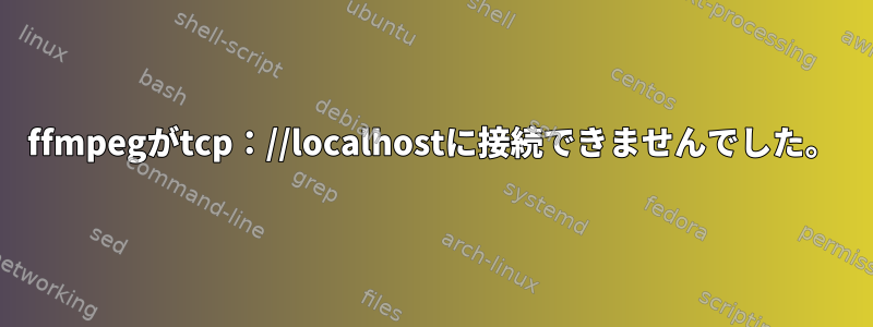 ffmpegがtcp：//localhostに接続できませんでした。