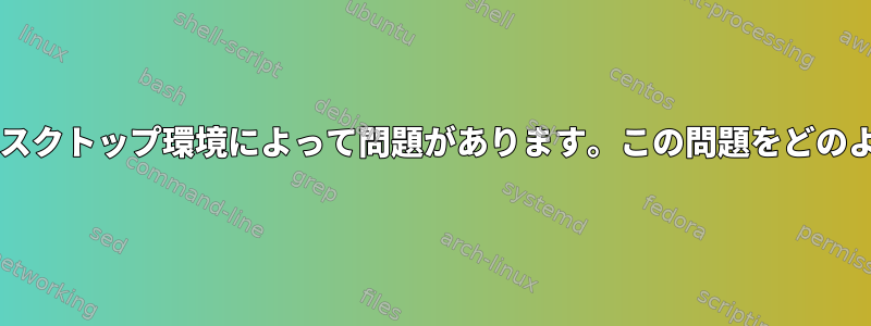 Bashスクリプトはデスクトップ環境によって問題があります。この問題をどのように解決しますか？