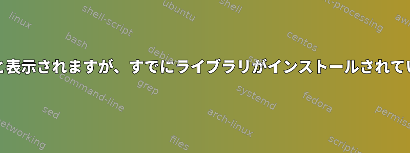 RPMに依存関係がないと表示されますが、すでにライブラリがインストールされています（ソースから）。