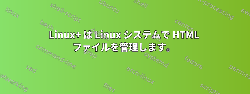 Linux+ は Linux システムで HTML ファイルを管理します。