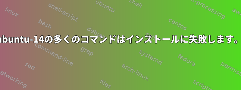 ubuntu-14の多くのコマンドはインストールに失敗します。