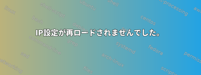 IP設定が再ロードされませんでした。