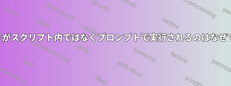 コマンドがスクリプト内ではなくプロンプトで実行されるのはなぜですか？