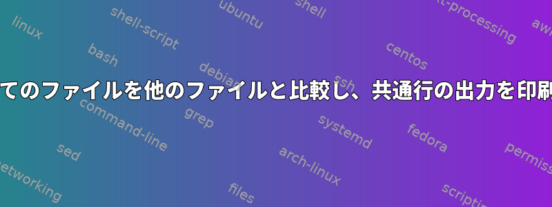 dirのすべてのファイルを他のファイルと比較し、共通行の出力を印刷する方法