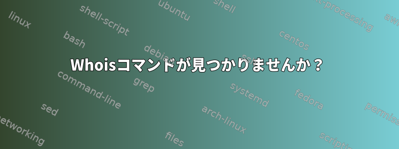 Whoisコマンドが見つかりませんか？