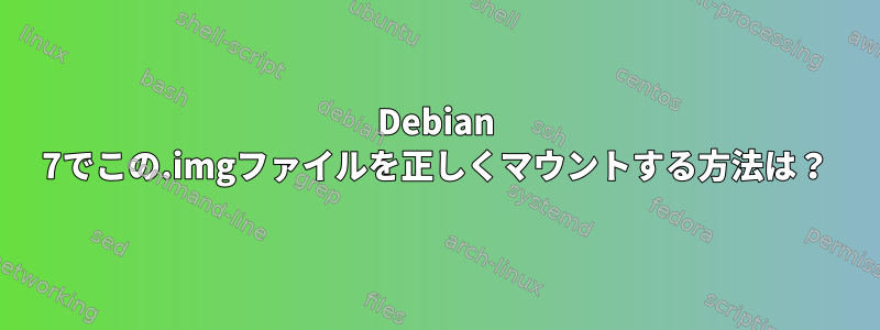 Debian 7でこの.imgファイルを正しくマウントする方法は？