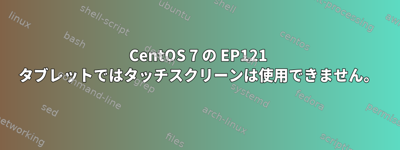 CentOS 7 の EP121 タブレットではタッチスクリーンは使用できません。