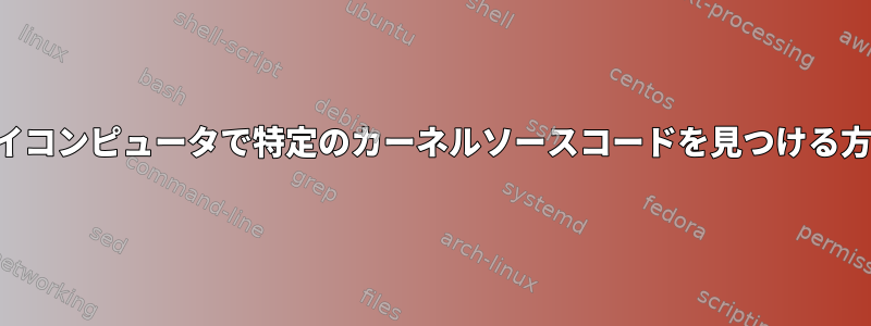 マイコンピュータで特定のカーネルソースコードを見つける方法