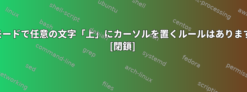 通常モードで任意の文字「上」にカーソルを置くルールはありますか？ [閉鎖]