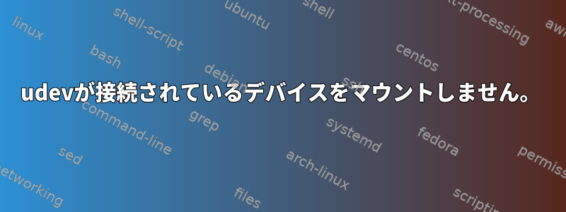 udevが接続されているデバイスをマウントしません。