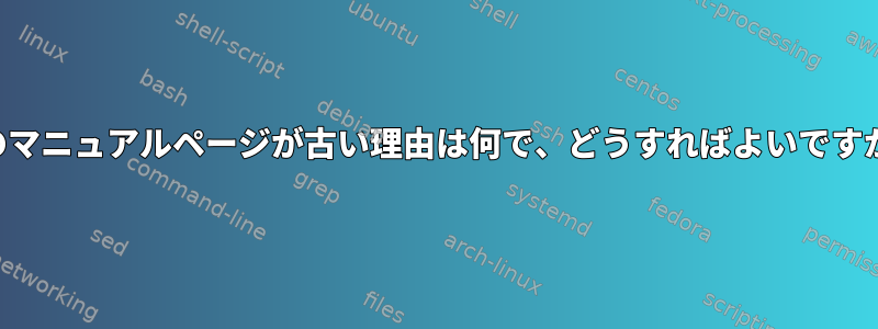 私のマニュアルページが古い理由は何で、どうすればよいですか？