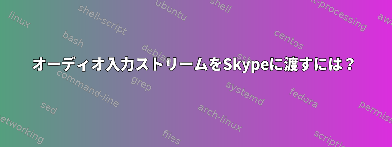 オーディオ入力ストリームをSkypeに渡すには？