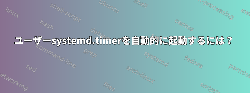 ユーザーsystemd.timerを自動的に起動するには？