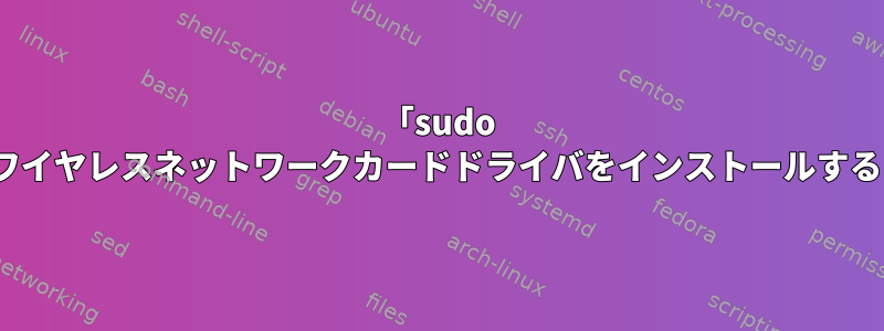 「sudo make」を使ってワイヤレスネットワークカードドライバをインストールすると問題が発生する