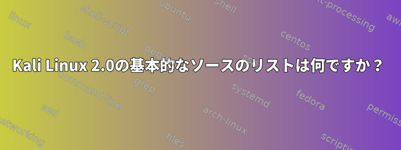 Kali Linux 2.0の基本的なソースのリストは何ですか？