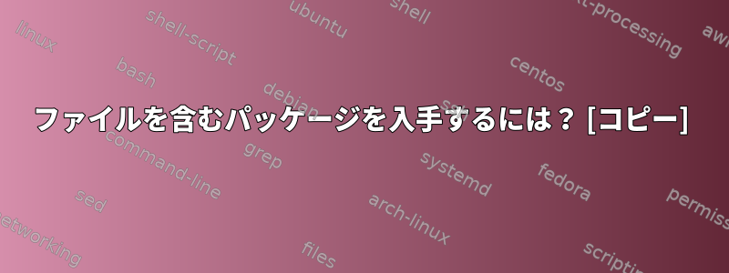 ファイルを含むパッケージを入手するには？ [コピー]