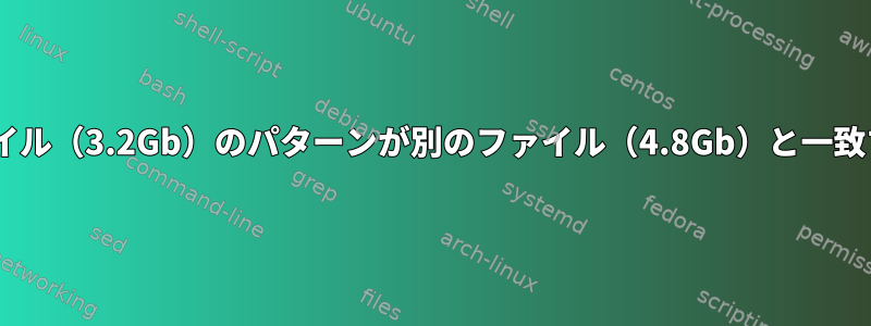 あるファイル（3.2Gb）のパターンが別のファイル（4.8Gb）と一致するgrep