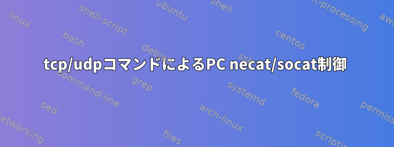 tcp/udpコマンドによるPC necat/socat制御