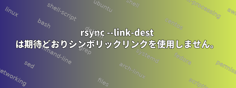 rsync --link-dest は期待どおりシンボリックリンクを使用しません。