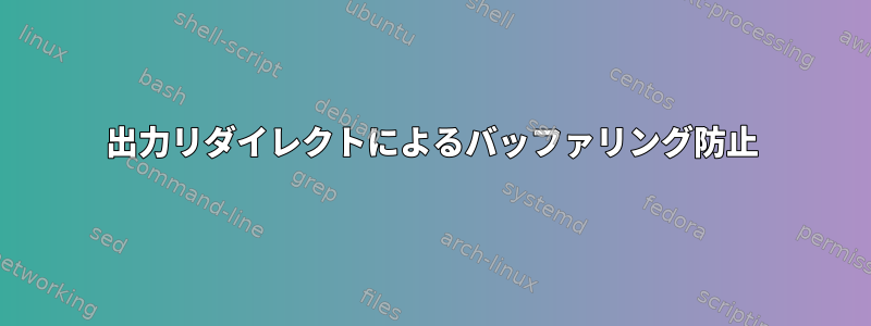 出力リダイレクトによるバッファリング防止