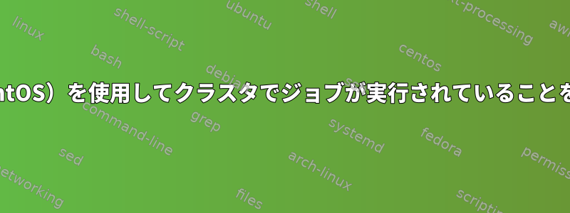 ジョブ名（CentOS）を使用してクラスタでジョブが実行されていることを確認する方法