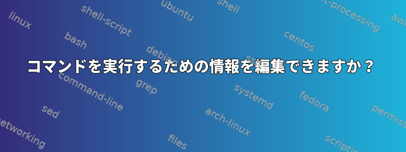 コマンドを実行するための情報を編集できますか？