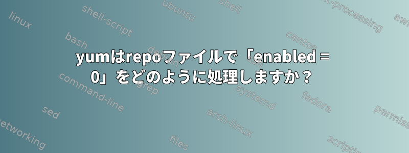 yumはrepoファイルで「enabled = 0」をどのように処理しますか？