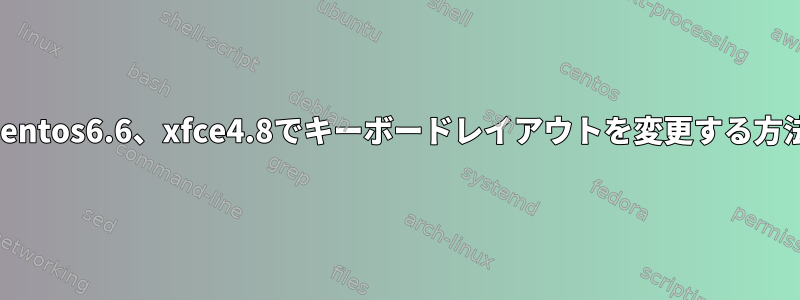 Centos6.6、xfce4.8でキーボードレイアウトを変更する方法