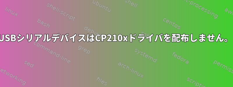 USBシリアルデバイスはCP210xドライバを配布しません。