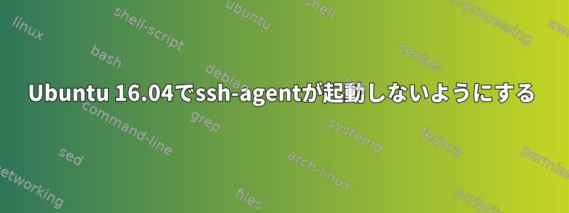 Ubuntu 16.04でssh-agentが起動しないようにする