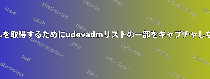 ルールを取得するためにudevadmリストの一部をキャプチャしながら