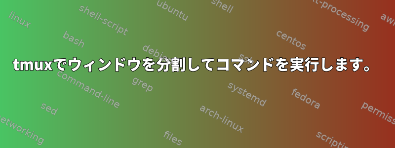 tmuxでウィンドウを分割してコマンドを実行します。