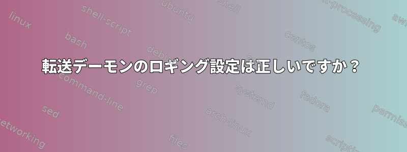 転送デーモンのロギング設定は正しいですか？