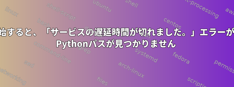 サービスを開始すると、「サービスの遅延時間が切れました。」エラーが発生します。 Pythonパスが見つかりません