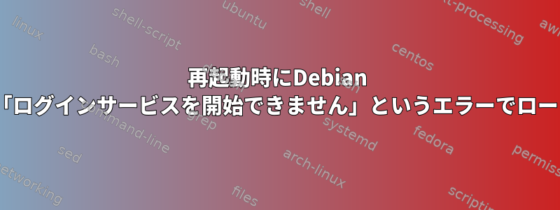 再起動時にDebian 8（Jessie）が「ログインサービスを開始できません」というエラーでロードされません。