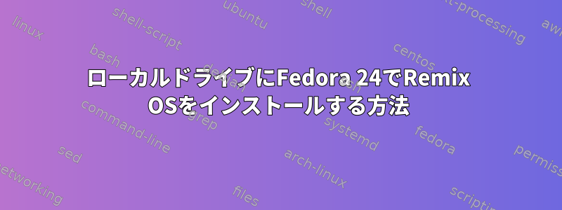 ローカルドライブにFedora 24でRemix OSをインストールする方法