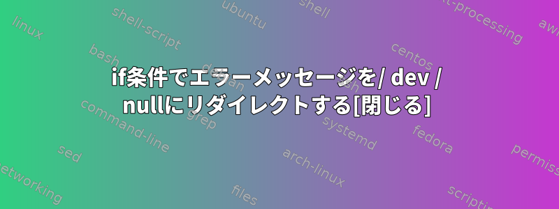 if条件でエラーメッセージを/ dev / nullにリダイレクトする[閉じる]