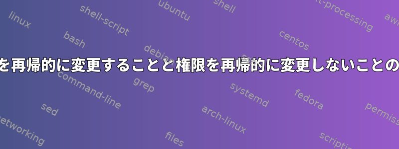 権限を再帰的に変更することと権限を再帰的に変更しないことの違い