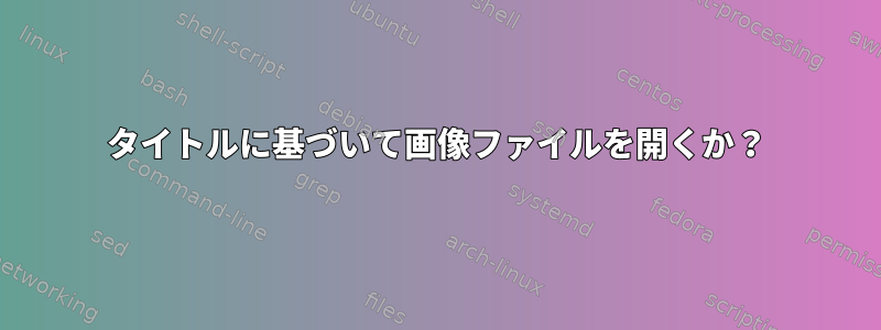 タイトルに基づいて画像ファイルを開くか？