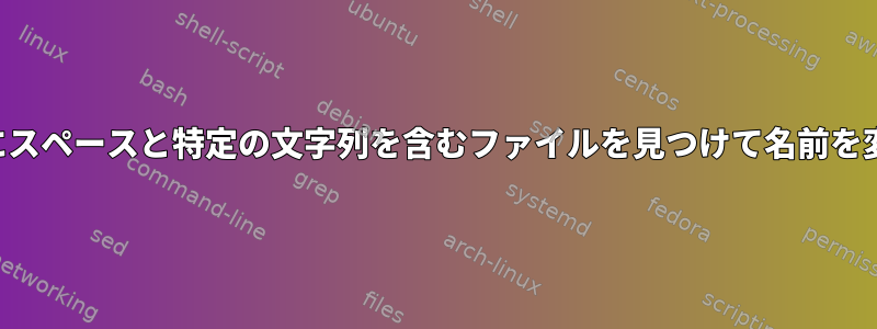 ファイル名にスペースと特定の文字列を含むファイルを見つけて名前を変更します。