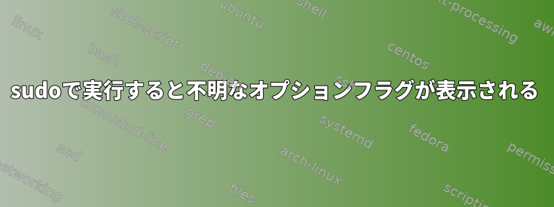 sudoで実行すると不明なオプションフラグが表示される