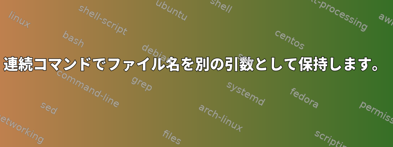 連続コマンドでファイル名を別の引数として保持します。