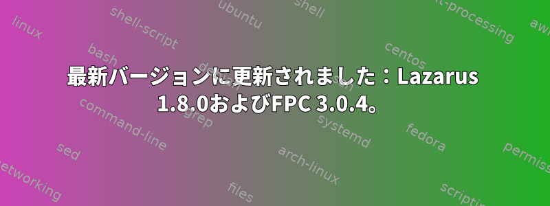 最新バージョンに更新されました：Lazarus 1.8.0およびFPC 3.0.4。