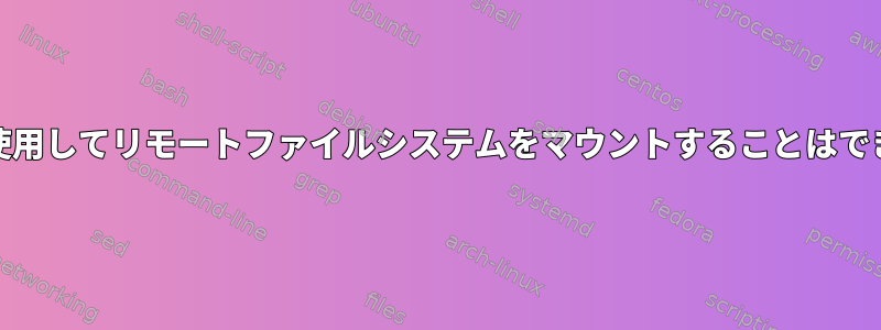 SSHFSを使用してリモートファイルシステムをマウントすることはできません。