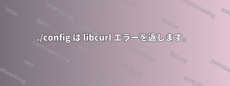 ./config は libcurl エラーを返します。