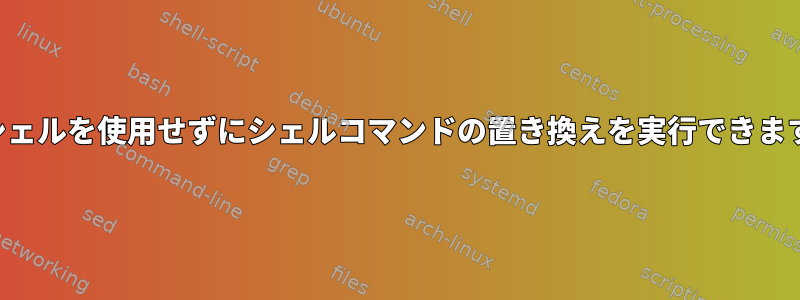 サブシェルを使用せずにシェルコマンドの置き換えを実行できますか？