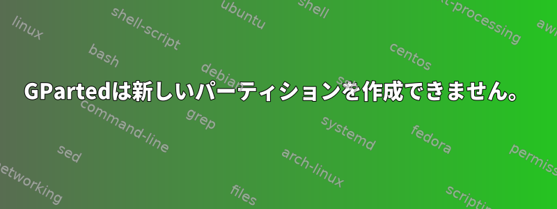 GPartedは新しいパーティションを作成できません。