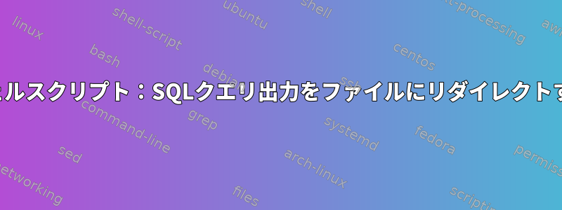 シェルスクリプト：SQLクエリ出力をファイルにリダイレクトする