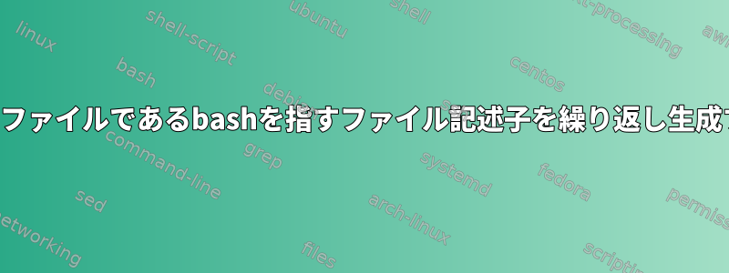 同じファイルであるbashを指すファイル記述子を繰り返し生成する