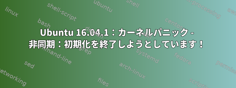 Ubuntu 16.04.1：カーネルパニック - 非同期：初期化を終了しようとしています！